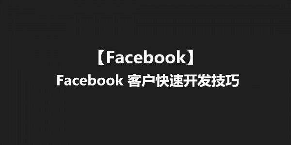 【Facebook】Facebook 客户快速开发技巧