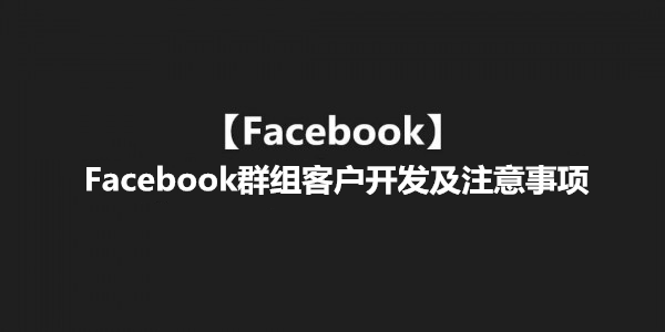 【Facebook】Facebook群组客户开发及注意事项