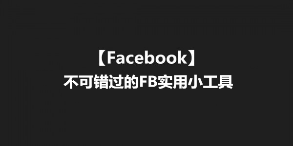 【Facebook】不可错过的FB实用小工具