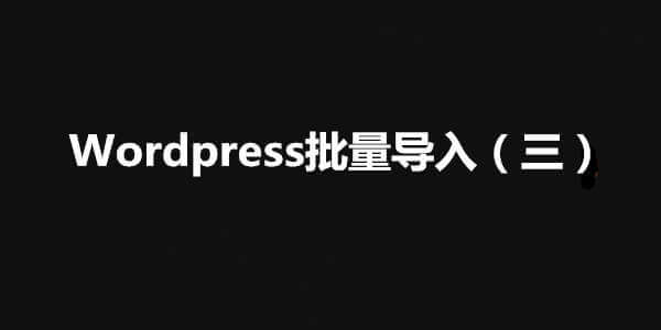 【WordPress】WordPress外贸站内容批量导入（三）