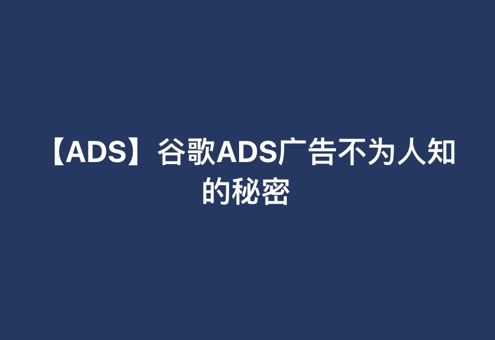 【ADS】谷歌ADS广告不为人知的秘密