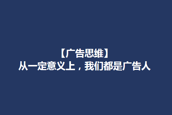 【广告思维】从一定意义上，我们都是广告人