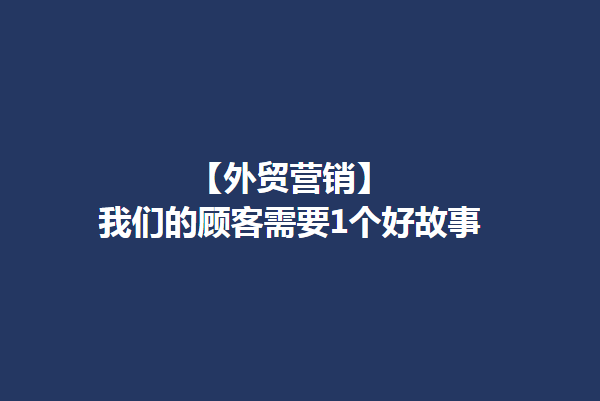 【外贸营销】我们的顾客需要1个好故事