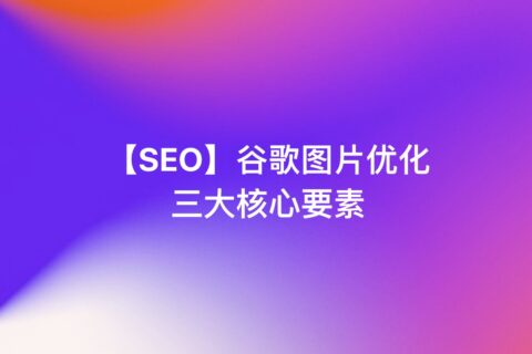 【SEO】谷歌SEO内容营销–谷歌收录图片3个核心要素
