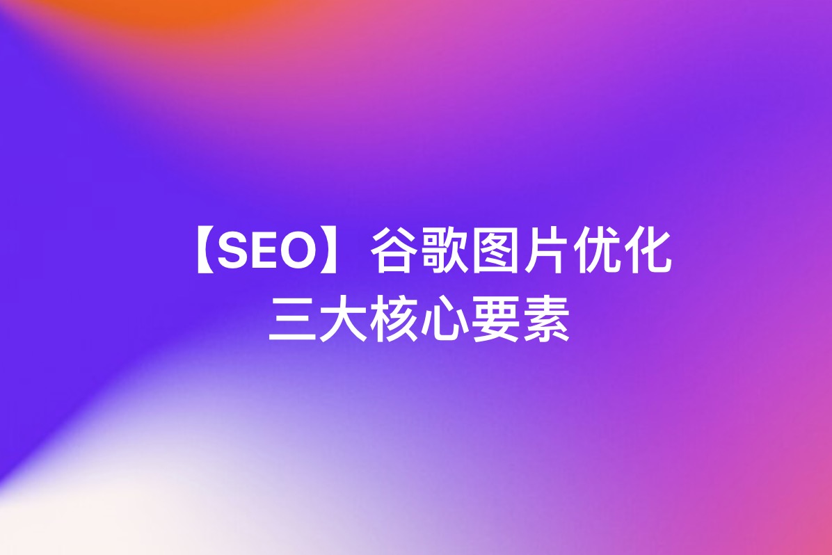 【SEO】谷歌SEO内容营销–谷歌收录图片3个核心要素