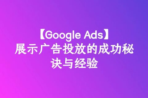 【Google Ads】展示广告投放的成功秘诀与经验
