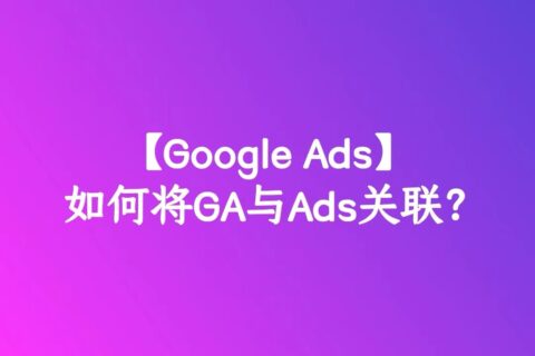 【Google Ads】如何将GA与Ads关联？