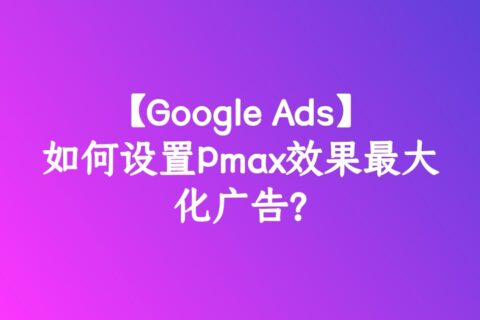 谷歌ADS之如何设置Pmax效果最大化广告?