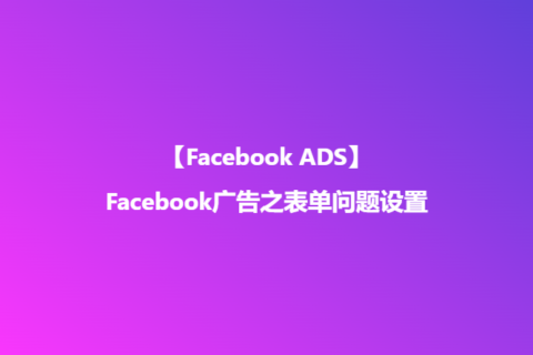 Facebook广告之表单问题设置